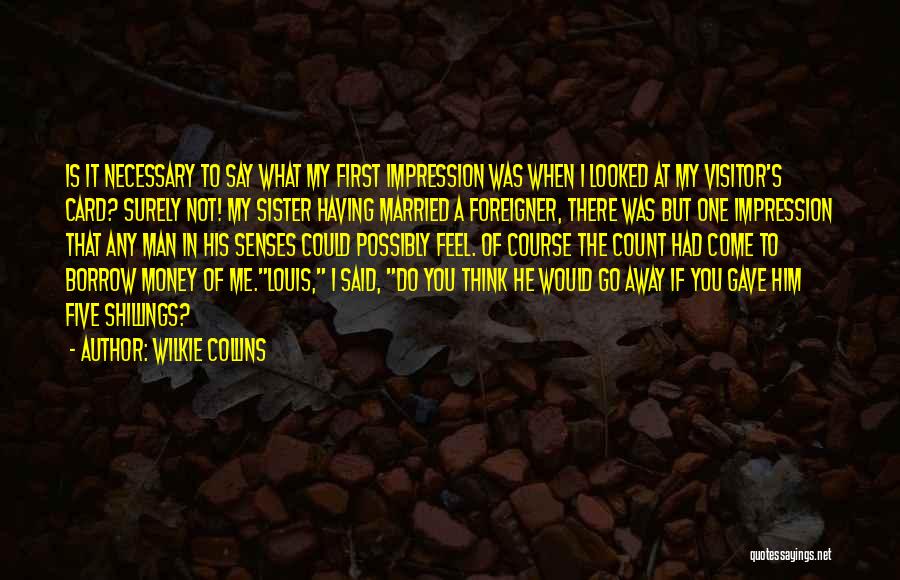 Wilkie Collins Quotes: Is It Necessary To Say What My First Impression Was When I Looked At My Visitor's Card? Surely Not! My