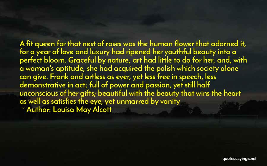 Louisa May Alcott Quotes: A Fit Queen For That Nest Of Roses Was The Human Flower That Adorned It, For A Year Of Love