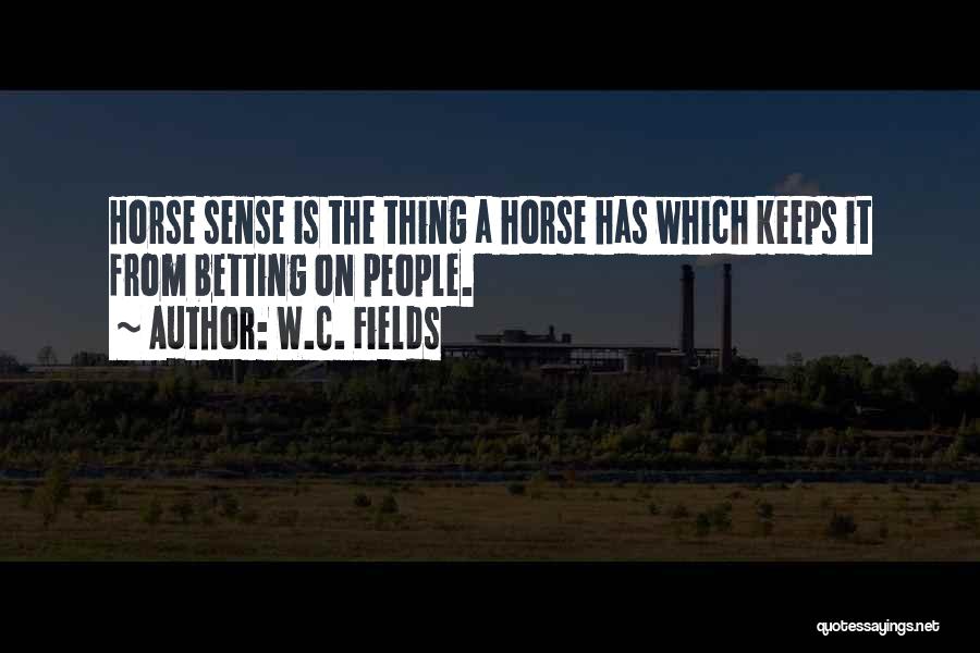 W.C. Fields Quotes: Horse Sense Is The Thing A Horse Has Which Keeps It From Betting On People.