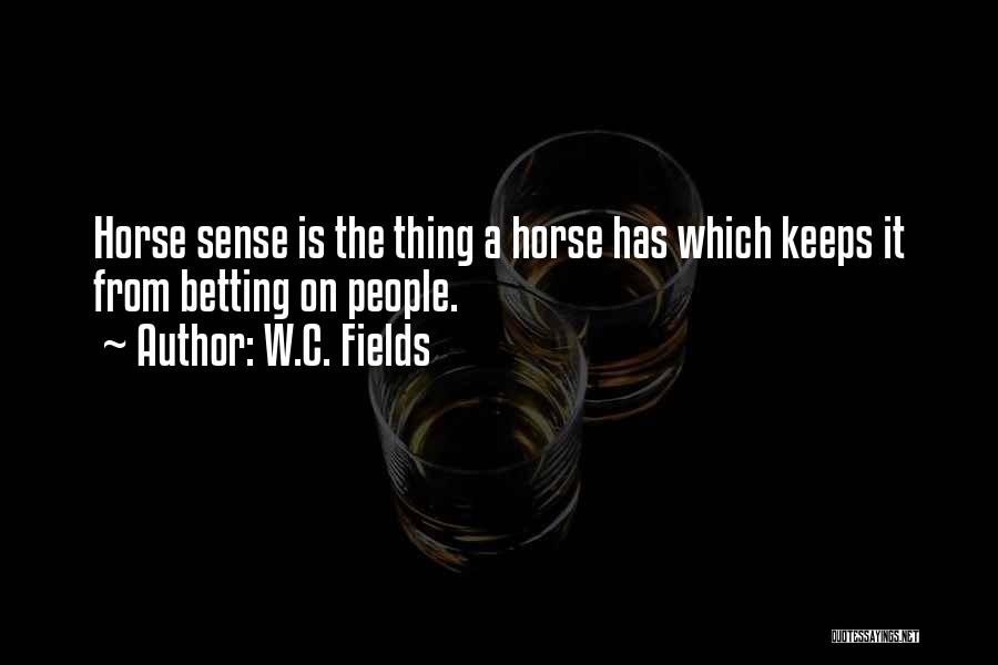 W.C. Fields Quotes: Horse Sense Is The Thing A Horse Has Which Keeps It From Betting On People.