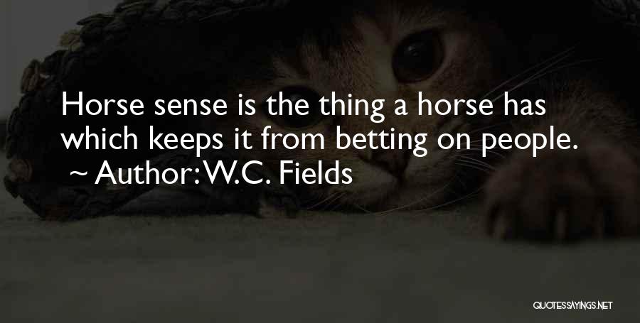 W.C. Fields Quotes: Horse Sense Is The Thing A Horse Has Which Keeps It From Betting On People.