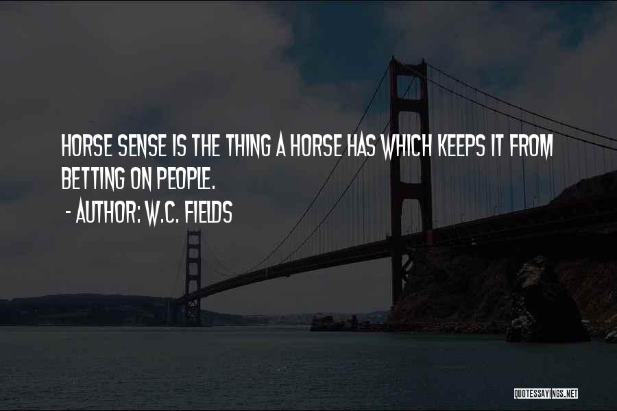 W.C. Fields Quotes: Horse Sense Is The Thing A Horse Has Which Keeps It From Betting On People.