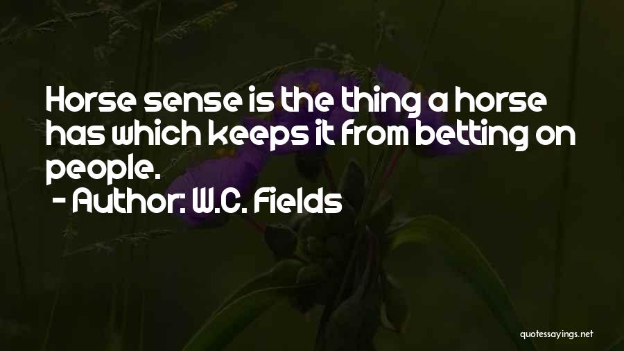 W.C. Fields Quotes: Horse Sense Is The Thing A Horse Has Which Keeps It From Betting On People.