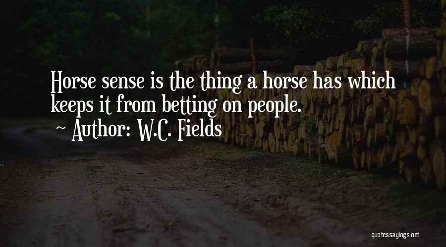 W.C. Fields Quotes: Horse Sense Is The Thing A Horse Has Which Keeps It From Betting On People.