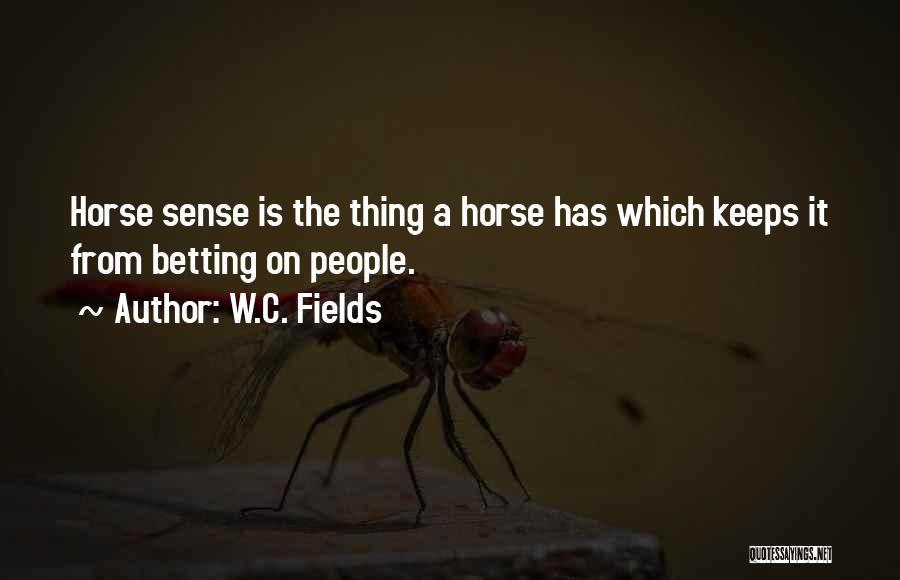 W.C. Fields Quotes: Horse Sense Is The Thing A Horse Has Which Keeps It From Betting On People.