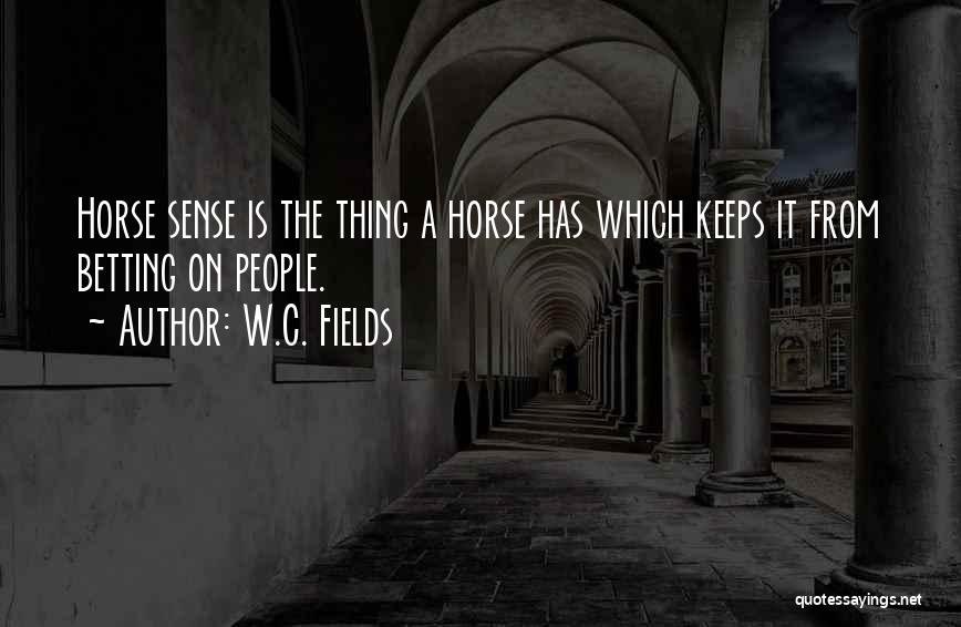 W.C. Fields Quotes: Horse Sense Is The Thing A Horse Has Which Keeps It From Betting On People.