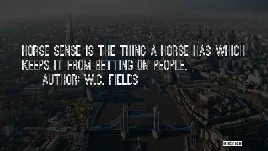 W.C. Fields Quotes: Horse Sense Is The Thing A Horse Has Which Keeps It From Betting On People.