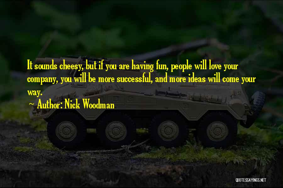 Nick Woodman Quotes: It Sounds Cheesy, But If You Are Having Fun, People Will Love Your Company, You Will Be More Successful, And