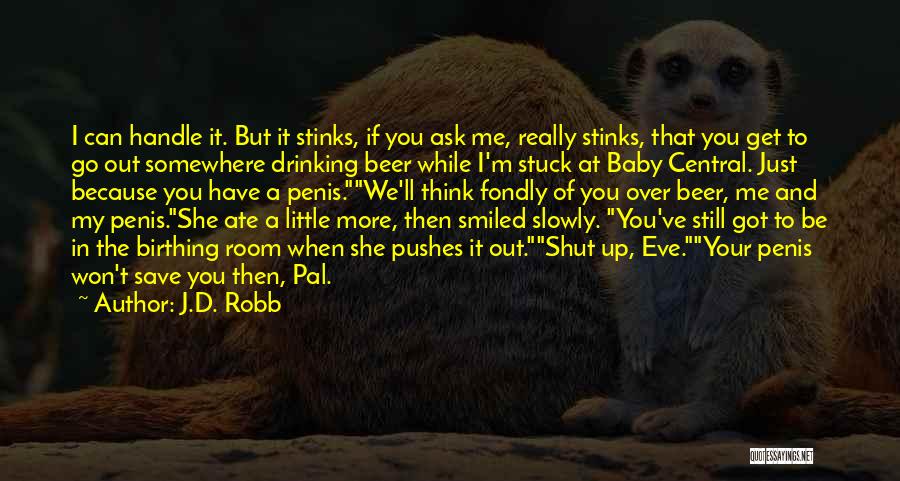 J.D. Robb Quotes: I Can Handle It. But It Stinks, If You Ask Me, Really Stinks, That You Get To Go Out Somewhere