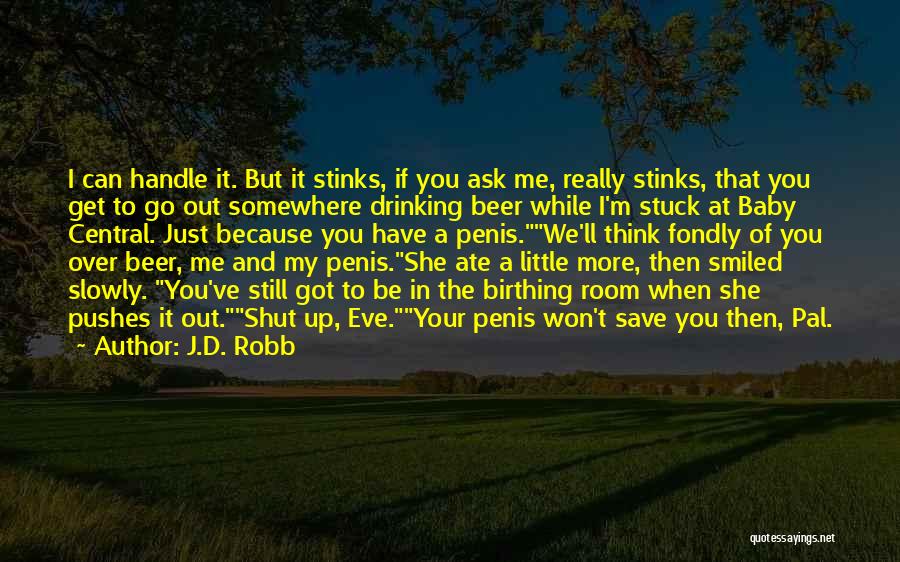 J.D. Robb Quotes: I Can Handle It. But It Stinks, If You Ask Me, Really Stinks, That You Get To Go Out Somewhere