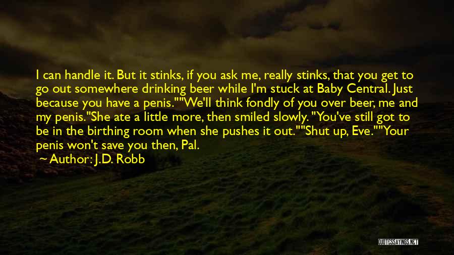 J.D. Robb Quotes: I Can Handle It. But It Stinks, If You Ask Me, Really Stinks, That You Get To Go Out Somewhere