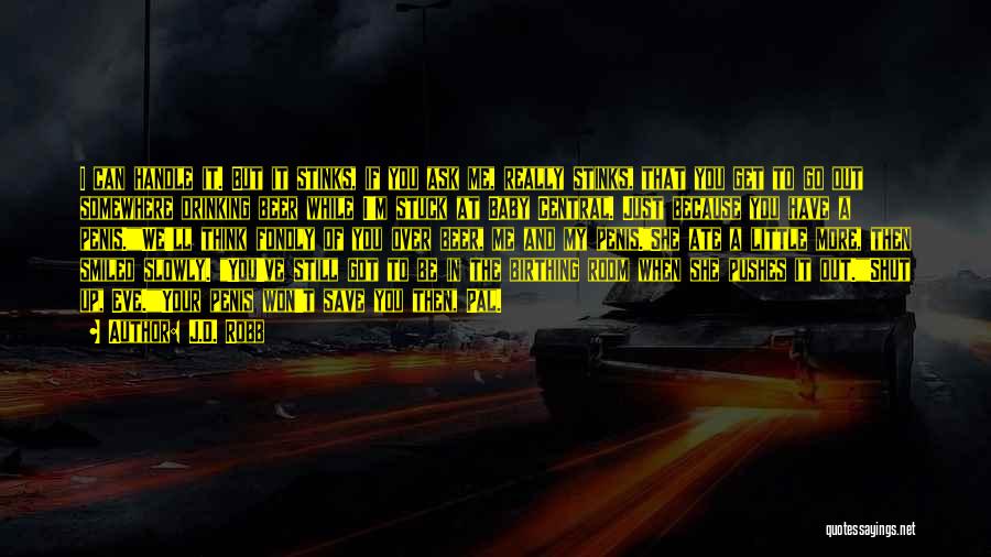 J.D. Robb Quotes: I Can Handle It. But It Stinks, If You Ask Me, Really Stinks, That You Get To Go Out Somewhere