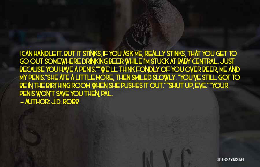 J.D. Robb Quotes: I Can Handle It. But It Stinks, If You Ask Me, Really Stinks, That You Get To Go Out Somewhere