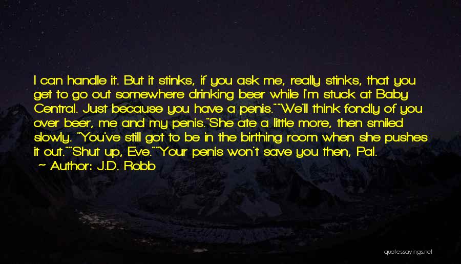 J.D. Robb Quotes: I Can Handle It. But It Stinks, If You Ask Me, Really Stinks, That You Get To Go Out Somewhere