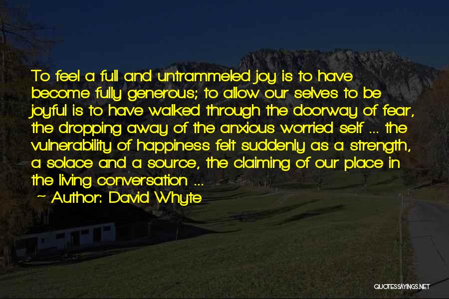 David Whyte Quotes: To Feel A Full And Untrammeled Joy Is To Have Become Fully Generous; To Allow Our Selves To Be Joyful