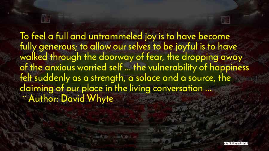 David Whyte Quotes: To Feel A Full And Untrammeled Joy Is To Have Become Fully Generous; To Allow Our Selves To Be Joyful