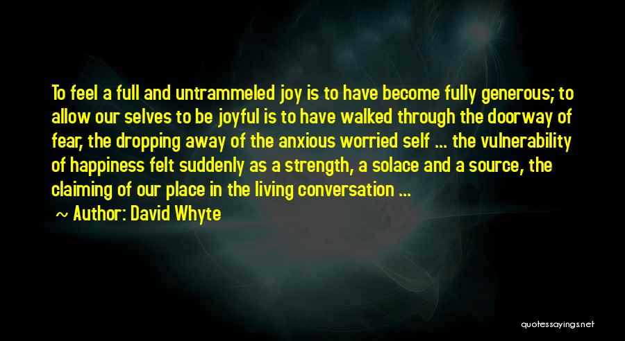 David Whyte Quotes: To Feel A Full And Untrammeled Joy Is To Have Become Fully Generous; To Allow Our Selves To Be Joyful