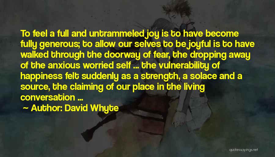 David Whyte Quotes: To Feel A Full And Untrammeled Joy Is To Have Become Fully Generous; To Allow Our Selves To Be Joyful