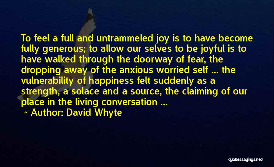 David Whyte Quotes: To Feel A Full And Untrammeled Joy Is To Have Become Fully Generous; To Allow Our Selves To Be Joyful