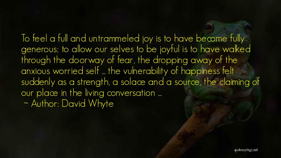 David Whyte Quotes: To Feel A Full And Untrammeled Joy Is To Have Become Fully Generous; To Allow Our Selves To Be Joyful