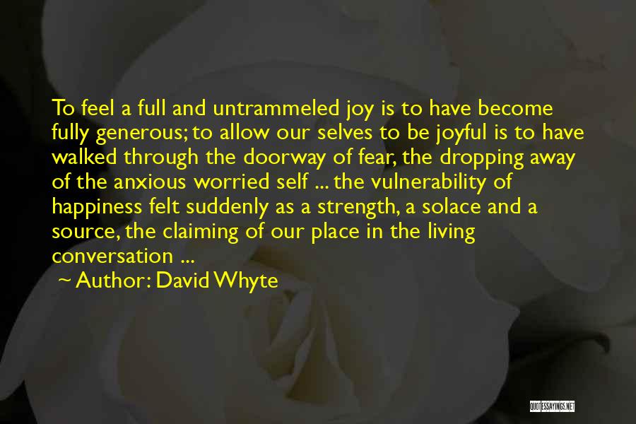 David Whyte Quotes: To Feel A Full And Untrammeled Joy Is To Have Become Fully Generous; To Allow Our Selves To Be Joyful