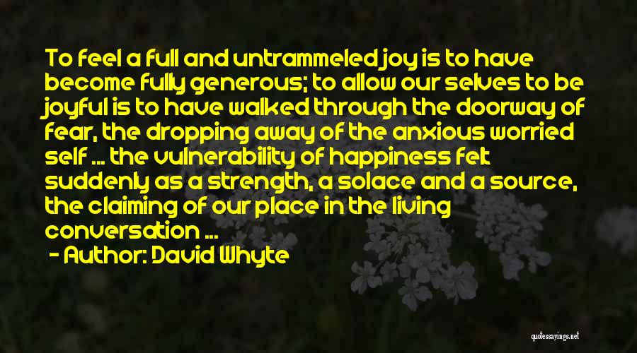 David Whyte Quotes: To Feel A Full And Untrammeled Joy Is To Have Become Fully Generous; To Allow Our Selves To Be Joyful