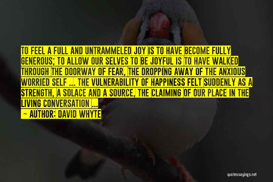 David Whyte Quotes: To Feel A Full And Untrammeled Joy Is To Have Become Fully Generous; To Allow Our Selves To Be Joyful