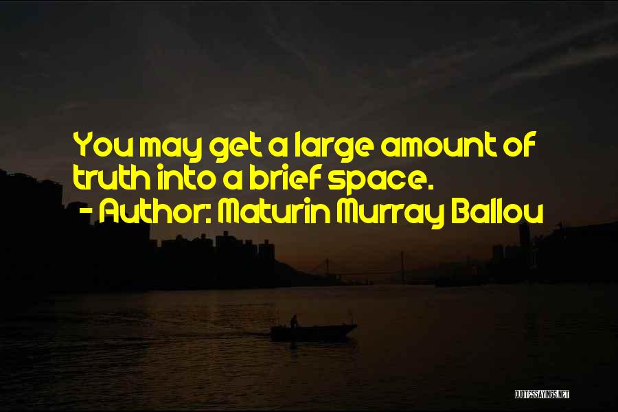 Maturin Murray Ballou Quotes: You May Get A Large Amount Of Truth Into A Brief Space.