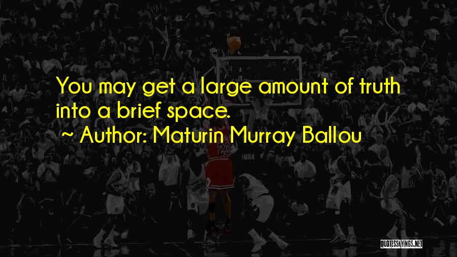 Maturin Murray Ballou Quotes: You May Get A Large Amount Of Truth Into A Brief Space.