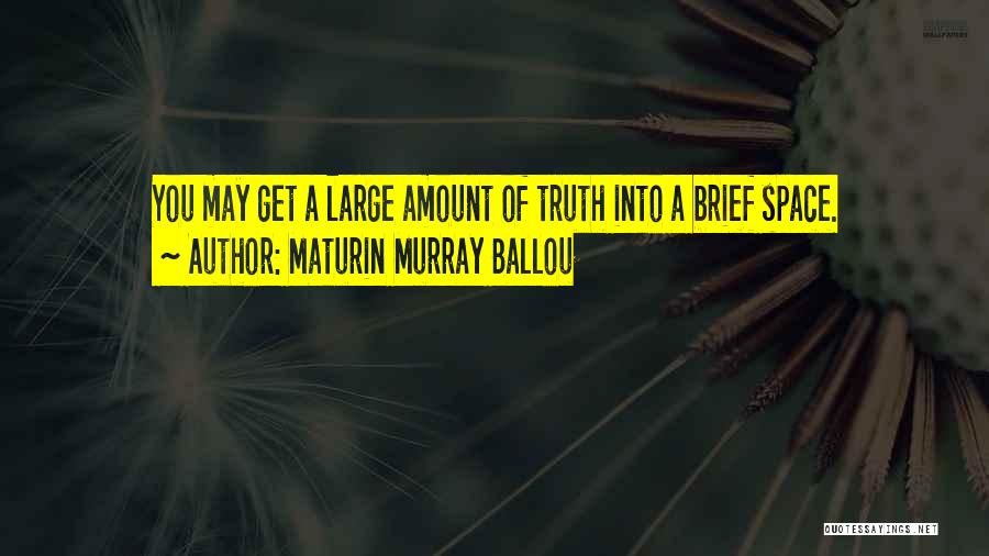 Maturin Murray Ballou Quotes: You May Get A Large Amount Of Truth Into A Brief Space.