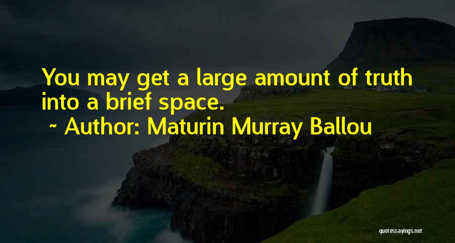 Maturin Murray Ballou Quotes: You May Get A Large Amount Of Truth Into A Brief Space.