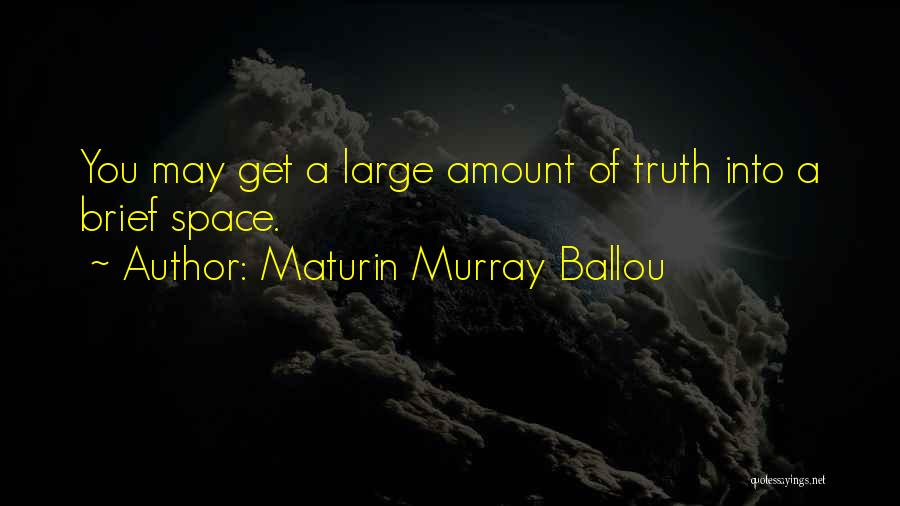 Maturin Murray Ballou Quotes: You May Get A Large Amount Of Truth Into A Brief Space.