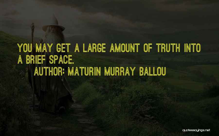 Maturin Murray Ballou Quotes: You May Get A Large Amount Of Truth Into A Brief Space.
