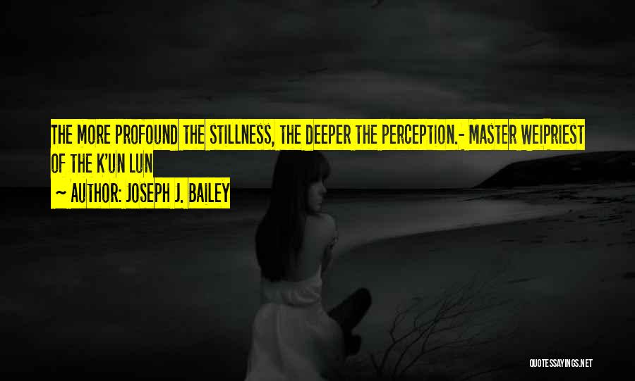 Joseph J. Bailey Quotes: The More Profound The Stillness, The Deeper The Perception.- Master Weipriest Of The K'un Lun