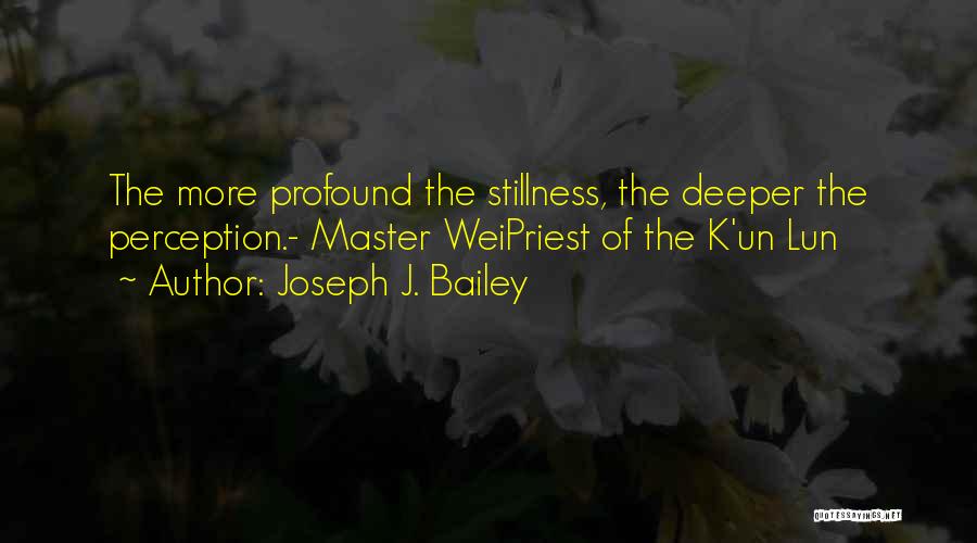 Joseph J. Bailey Quotes: The More Profound The Stillness, The Deeper The Perception.- Master Weipriest Of The K'un Lun