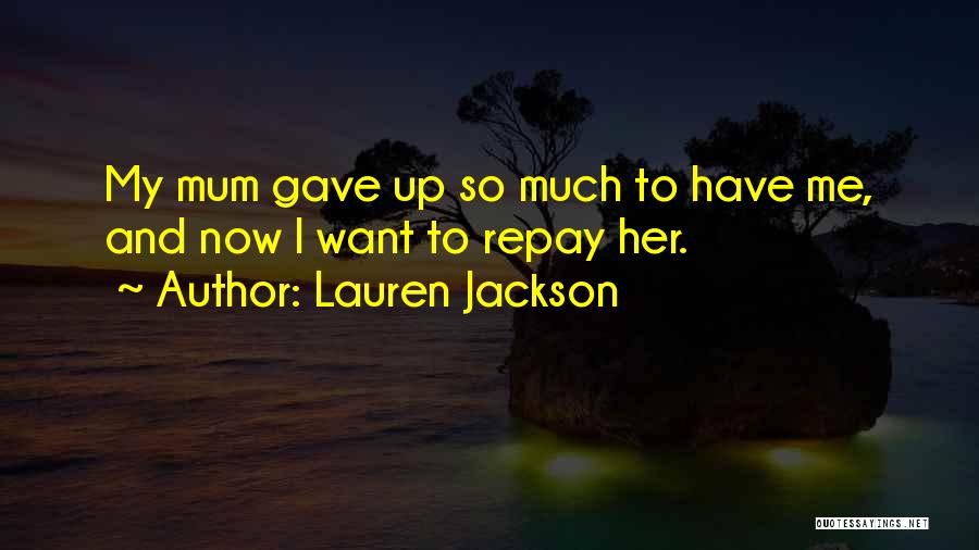 Lauren Jackson Quotes: My Mum Gave Up So Much To Have Me, And Now I Want To Repay Her.