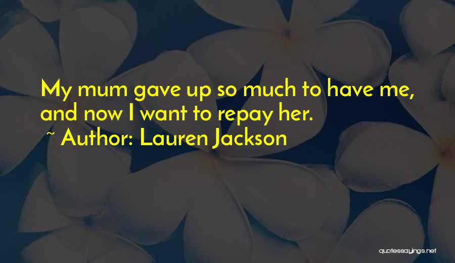 Lauren Jackson Quotes: My Mum Gave Up So Much To Have Me, And Now I Want To Repay Her.