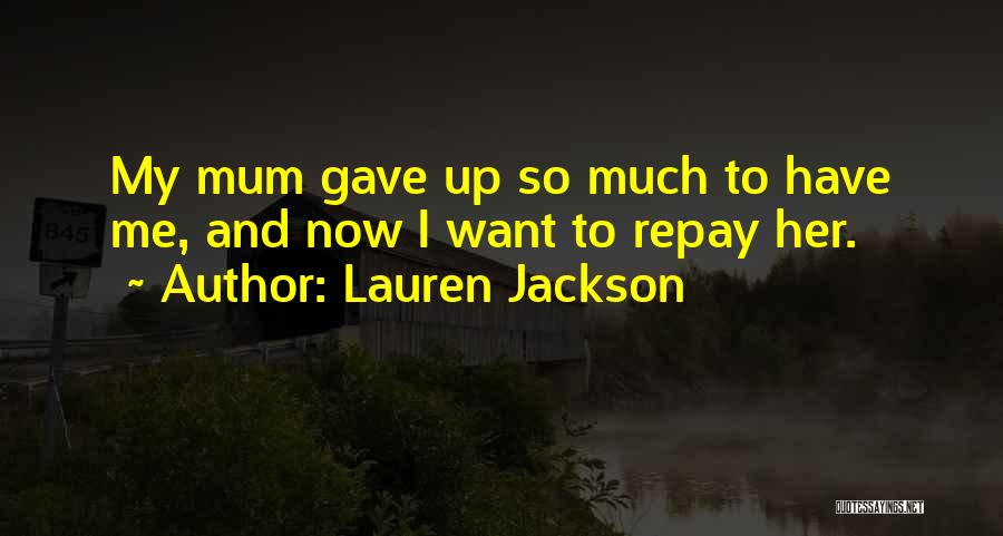 Lauren Jackson Quotes: My Mum Gave Up So Much To Have Me, And Now I Want To Repay Her.