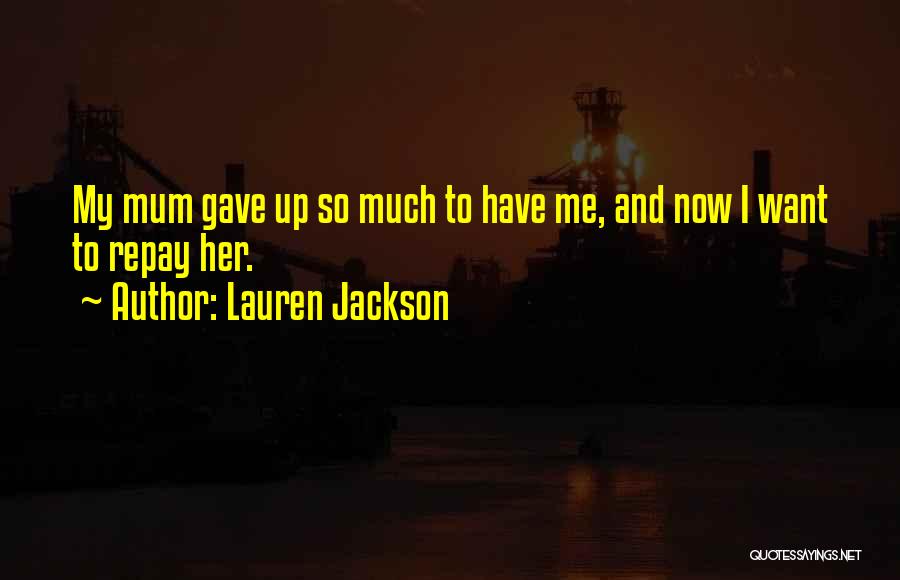 Lauren Jackson Quotes: My Mum Gave Up So Much To Have Me, And Now I Want To Repay Her.