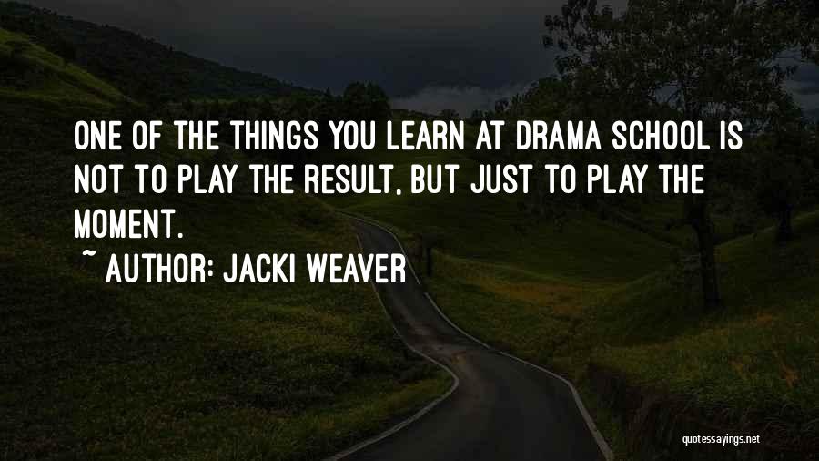 Jacki Weaver Quotes: One Of The Things You Learn At Drama School Is Not To Play The Result, But Just To Play The