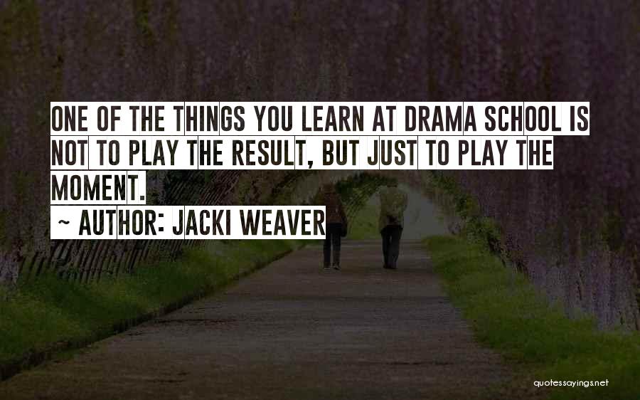 Jacki Weaver Quotes: One Of The Things You Learn At Drama School Is Not To Play The Result, But Just To Play The