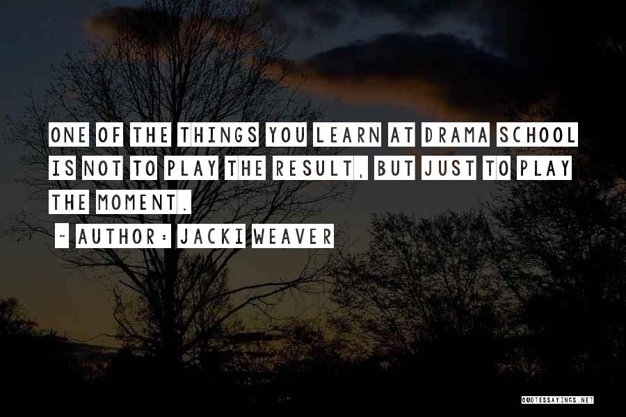 Jacki Weaver Quotes: One Of The Things You Learn At Drama School Is Not To Play The Result, But Just To Play The