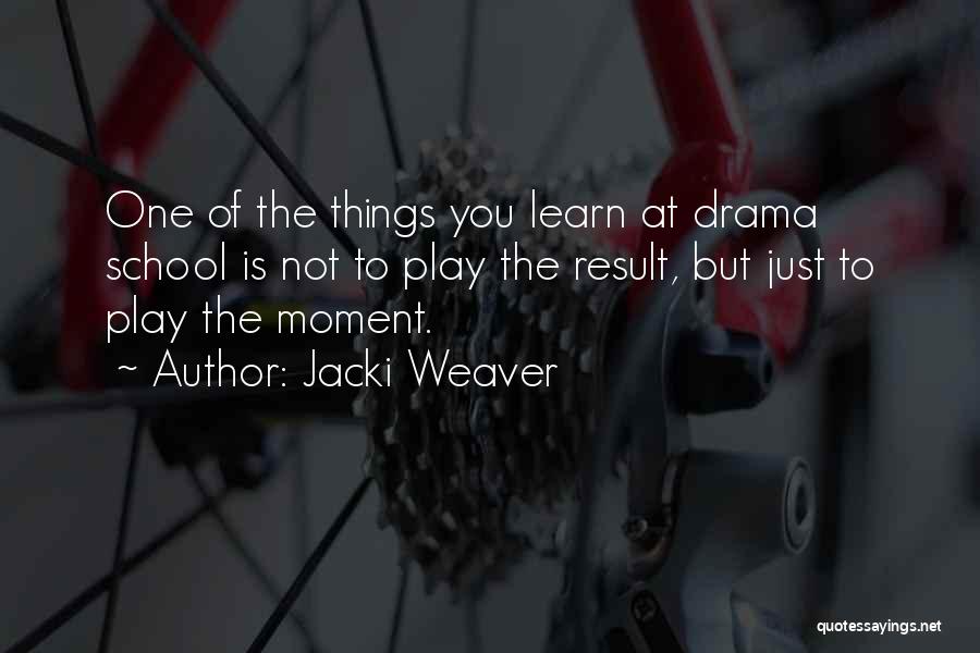 Jacki Weaver Quotes: One Of The Things You Learn At Drama School Is Not To Play The Result, But Just To Play The