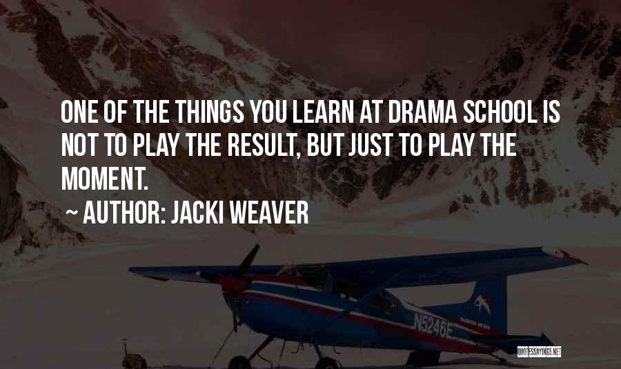 Jacki Weaver Quotes: One Of The Things You Learn At Drama School Is Not To Play The Result, But Just To Play The