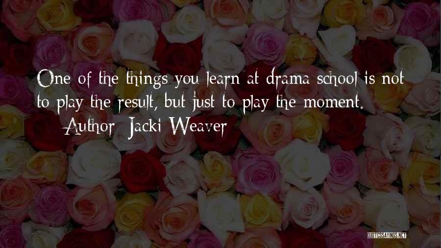 Jacki Weaver Quotes: One Of The Things You Learn At Drama School Is Not To Play The Result, But Just To Play The