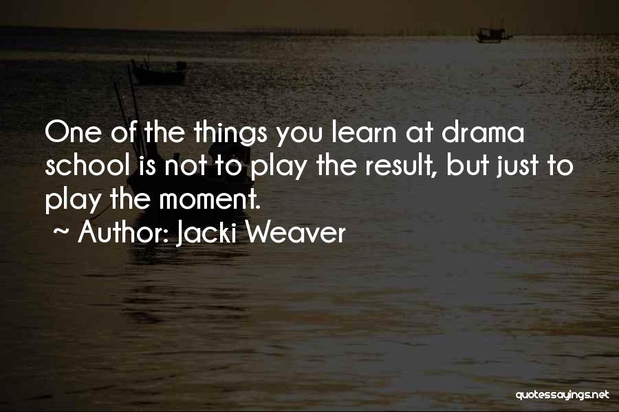 Jacki Weaver Quotes: One Of The Things You Learn At Drama School Is Not To Play The Result, But Just To Play The