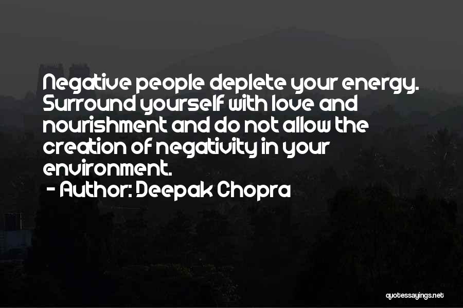 Deepak Chopra Quotes: Negative People Deplete Your Energy. Surround Yourself With Love And Nourishment And Do Not Allow The Creation Of Negativity In