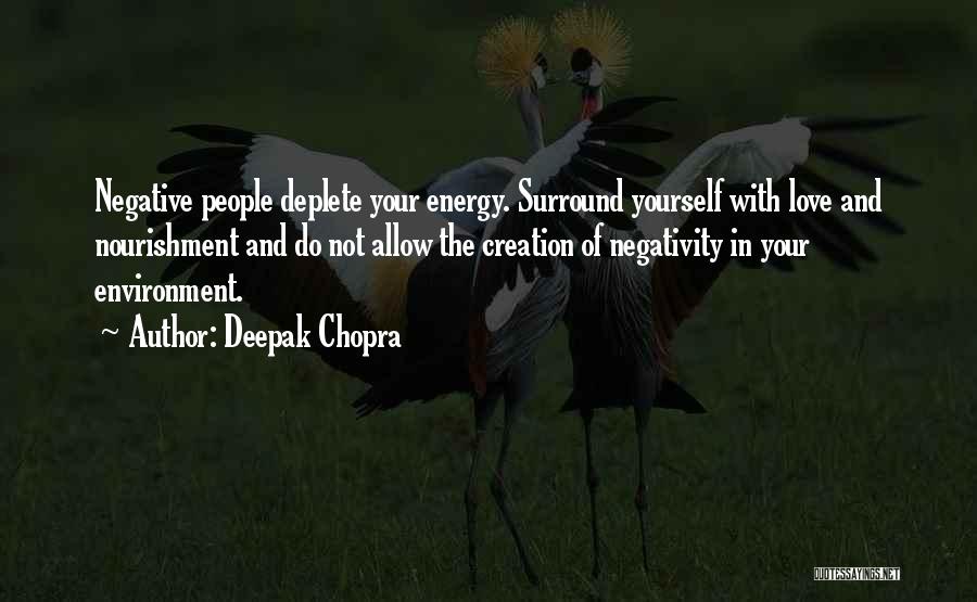 Deepak Chopra Quotes: Negative People Deplete Your Energy. Surround Yourself With Love And Nourishment And Do Not Allow The Creation Of Negativity In