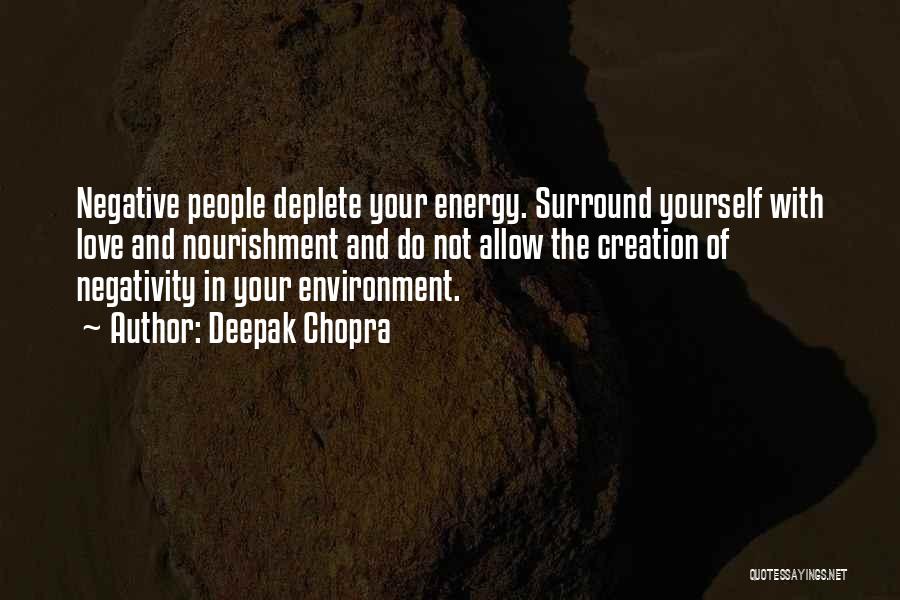 Deepak Chopra Quotes: Negative People Deplete Your Energy. Surround Yourself With Love And Nourishment And Do Not Allow The Creation Of Negativity In