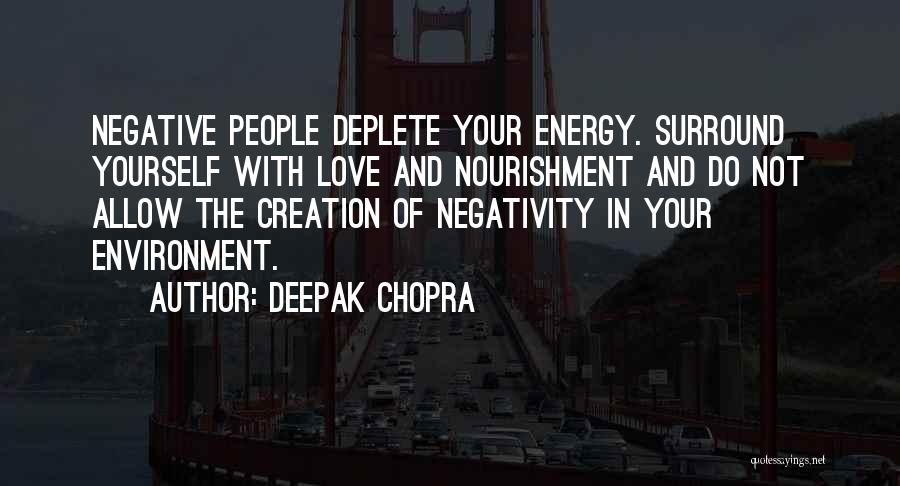 Deepak Chopra Quotes: Negative People Deplete Your Energy. Surround Yourself With Love And Nourishment And Do Not Allow The Creation Of Negativity In